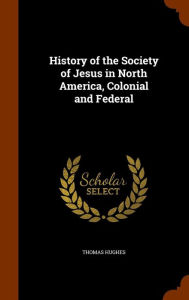 History of the Society of Jesus in North America, Colonial and Federal - Thomas Hughes
