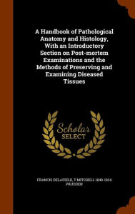 A Handbook of Pathological Anatomy and Histology, With an Introductory Section on Post-mortem Examinations and the Methods of Pres