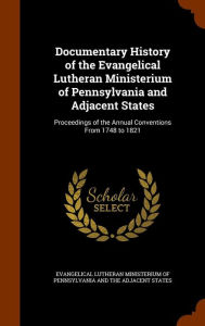 Documentary History of the Evangelical Lutheran Ministerium of Pennsylvania and Adjacent States: Proceedings of the Annual Conventions From 1748 to 1821