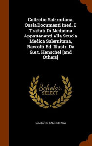 Collectio Salernitana, Ossia Documenti Ined. E Trattati Di Medicina Appartenenti Alla Scuola Medica Salernitana, Raccolti Ed. Illustr. Da G.e.t. Henschel [and Others] -  Hardcover