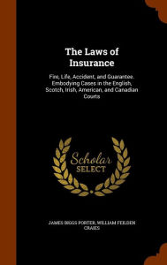 The Laws of Insurance: Fire, Life, Accident, and Guarantee. Embodying Cases in the English, Scotch, Irish, American, and Canadian Courts - James Biggs Porter