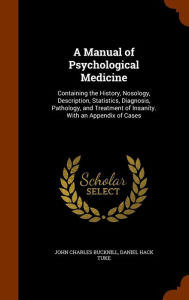 A Manual of Psychological Medicine: Containing the History, Nosology, Description, Statistics, Diagnosis, Pathology, and Treatment of Insanity. With an Appendix of Cases -  John Charles Bucknill, Hardcover