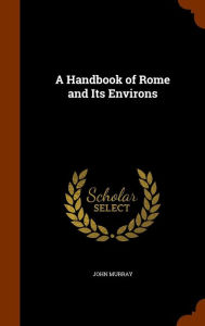 A Handbook of Rome and Its Environs - John Murray