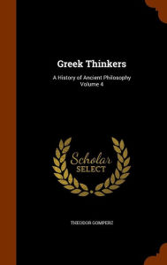 Greek Thinkers: A History of Ancient Philosophy Volume 4 - Theodor Gomperz