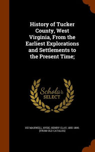 History of Tucker County, West Virginia, From the Earliest Explorations and Settlements to the Present Time; -  Hu Maxwell, Hardcover