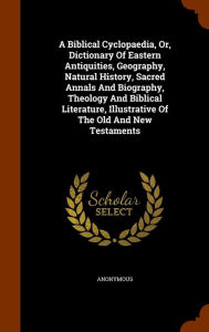 A Biblical Cyclopaedia, Or, Dictionary Of Eastern Antiquities, Geography, Natural History, Sacred Annals And Biography, Theology And Biblical Literature, Illustrative Of The Old And New Testaments -  Hardcover
