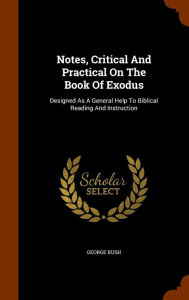 Notes, Critical And Practical On The Book Of Exodus: Designed As A General Help To Biblical Reading And Instruction - George Bush