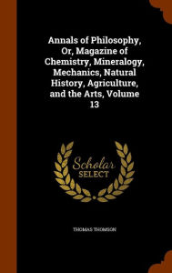 Annals of Philosophy, Or, Magazine of Chemistry, Mineralogy, Mechanics, Natural History, Agriculture, and the Arts, Volume 13