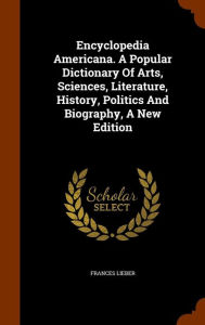 Encyclopedia Americana. A Popular Dictionary Of Arts Sciences Literature History Politics And Biography A New Edition by Frances Lieber | Indigo Chapt