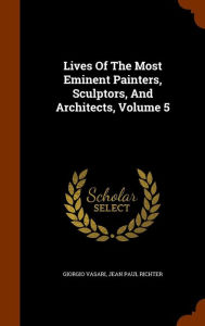 Lives Of The Most Eminent Painters, Sculptors, And Architects, Volume 5 - Giorgio Vasari