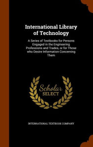 International Library of Technology: A Series of Textbooks for Persons Engaged in the Engineering Professions and Trades, or for Those who Desire Information Concerning Them -  International Textbook Company, Hardcover