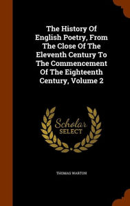 The History Of English Poetry, From The Close Of The Eleventh Century To The Commencement Of The Eighteenth Century, Volume 2