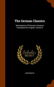The German Classics: Masterpieces Of German Literature Translated Into English, Volume 5 - Anonymous