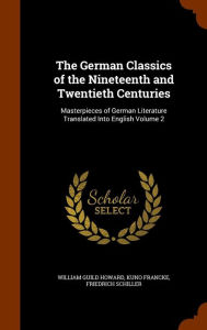 The German Classics of the Nineteenth and Twentieth Centuries: Masterpieces of German Literature Translated Into English Volume 2 - William Guild Howard