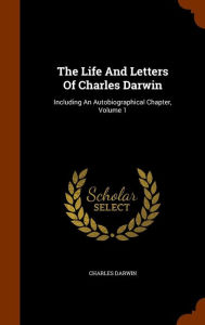 The Life And Letters Of Charles Darwin: Including An Autobiographical Chapter, Volume 1 - Charles Darwin