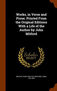 Works, in Verse and Prose. Printed From the Original Editions With a Life of the Author by John Mitford - John Milton