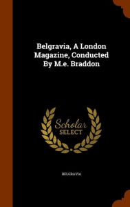 Belgravia, A London Magazine, Conducted By M.e. Braddon - Belgravia