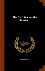 The Civil War on the Border.. - Wiley Britton