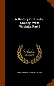 A History Of Preston County, West Virginia, Part 1 -  Oren Frederic Morton, Hardcover