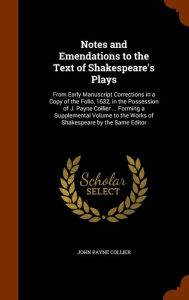 Notes and Emendations to the Text of Shakespeare's Plays: From Early Manuscript Corrections in a Copy of the Folio, 1632, in the Possession of J. Payne Collier ... Forming a Supplementai Volume to the Works of Shakespeare by the Same Editor - John Payne Collier