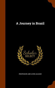 A Journey in Brazil - PROFESSOR AND LOUIS AGASSIZ