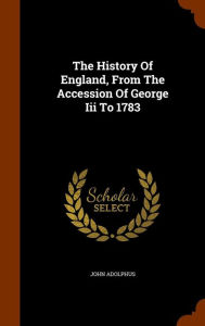 The History Of England, From The Accession Of George Iii To 1783 - John Adolphus