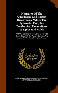 Narrative of the Operations and Recent Discoveries Within the Pyramids, Temples, Tombs, and Excavations in Egypt and Nubia: And of a Journey to the Coast of the Red Sea in Search of the Ancient Berenice, and Another to the Oasis of Jupiter Ammon