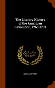 The Literary History of the American Revolution, 1763-1783 - Moses Coit Tyler