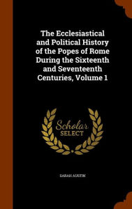 The Ecclesiastical and Political History of the Popes of Rome During the Sixteenth and Seventeenth Centuries, Volume 1 - Sarah Austin