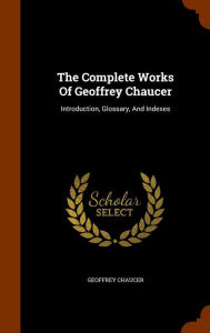 The Complete Works Of Geoffrey Chaucer: Introduction, Glossary, And Indexes