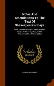 Notes And Emendations To The Text Of Shakespeare's Plays: From Early Manuscript Corrections In A Copy Of The Folio, 1632, In The P