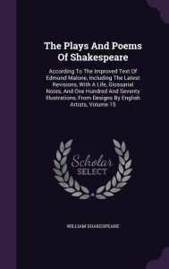The Plays And Poems Of Shakespeare: According To The Improved Text Of Edmund Malone, Including The Latest Revisions, With A Life, Glossarial Notes, And One Hundred And Seventy Illustrations, From Designs By English Artists, Volume 15 - William Shakespeare