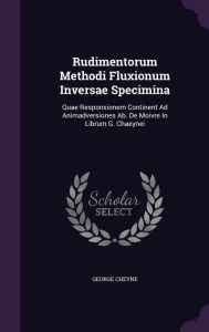 Rudimentorum Methodi Fluxionum Inversae Specimina: Quae Responsionem Continent Ad Animadversiones Ab. De Moivre In Librum G. Chaey
