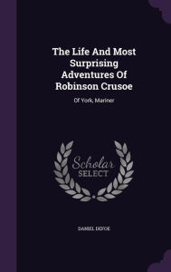 The Life And Most Surprising Adventures Of Robinson Crusoe: Of York, Mariner - Daniel Defoe