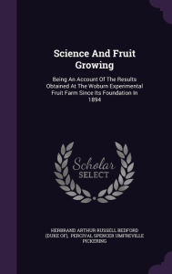 Science And Fruit Growing: Being An Account Of The Results Obtained At The Woburn Experimental Fruit Farm Since Its Foundation