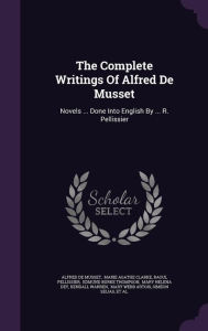 The Complete Writings Of Alfred De Musset: Novels ... Done Into English By ... R. Pellissier - Alfred de Musset