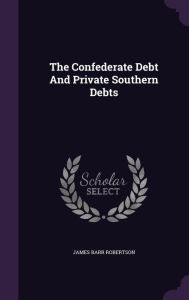 The Confederate Debt And Private Southern Debts - James Barr Robertson