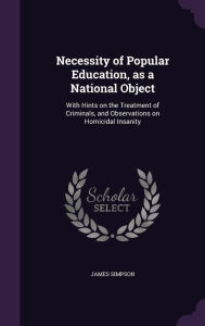 Necessity of Popular Education, as a National Object: With Hints on the Treatment of Criminals, and Observations on Homicidal Insanity