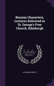 Bunyan Characters, Lectures Delivered in St. George's Free Church, Edinburgh - Alexander Whyte