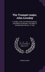 The Trumpet-major, John Loveday: A Soldier in the war With Buonaparte, and Robert his Brother, First Mate in the Merchant Service