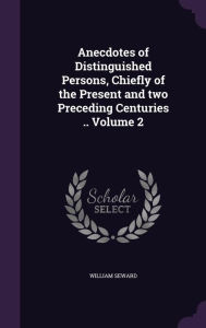 Anecdotes of Distinguished Persons, Chiefly of the Present and two Preceding Centuries .. Volume 2 - William Seward