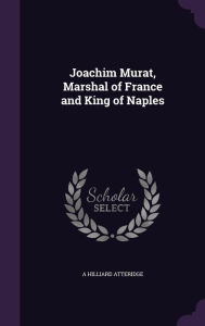 Joachim Murat, Marshal of France and King of Naples - A Hilliard Atteridge