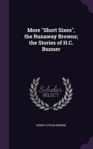 More ""Short Sixes"", the Runaway Browns; the Stories of H.C. Bunner -  Henry Cuyler Bunner, Hardcover