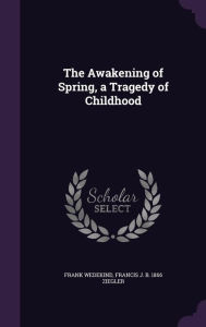 The Awakening of Spring, a Tragedy of Childhood - Frank Wedekind