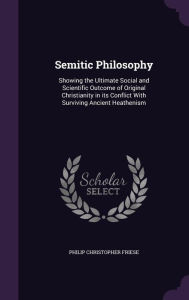 Semitic Philosophy: Showing the Ultimate Social and Scientific Outcome of Original Christianity in its Conflict With Su