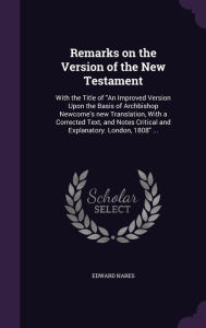 Remarks on the Version of the New Testament: With the Title of ""An Improved Version Upon the Basis of Archbishop Newcome's new Translation, With a Corrected Text, and Notes Critical and Explanatory. London, 1808 -  Edward Nares, Hardcover