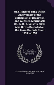 One Hundred and Fiftieth Anniversary of the Settlement of Boscawen and Webster, Merrimack Co., N.H., August 16, 1883. Also Births Recorded on the Town Records From 1733 to 1850 -  Charles Carleton Coffin, Hardcover