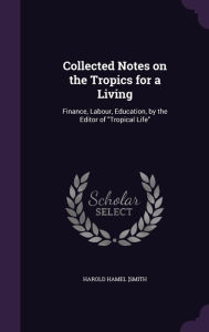 Collected Notes on the Tropics for a Living: Finance, Labour, Education, by the Editor of Tropical Life