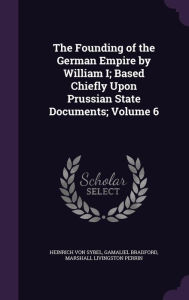 The Founding of the German Empire by William I; Based Chiefly Upon Prussian State Documents; Volume 6