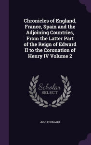 Chronicles of England, France, Spain and the Adjoining Countries, From the Latter Part of the Reign of Edward II to the Coronation of Henry IV Volume 2